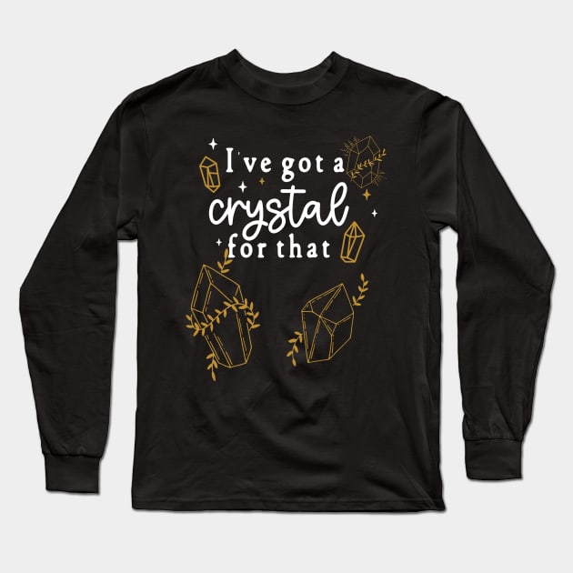 I've Gotta Crystal For That - I Gotta Crystal For that - New Age, Woke Crystal Lovers Humor Long Sleeve T-Shirt by Apathecary